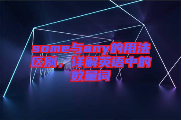 some與any的用法區別,詳解英語中的數量詞