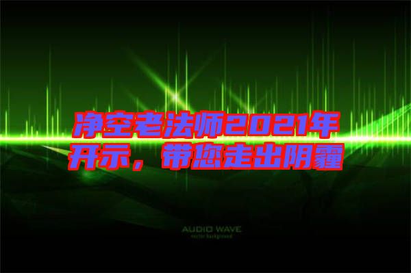 凈空老法師2021年開示，帶您走出陰霾