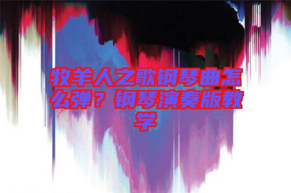 牧羊人之歌鋼琴曲怎么彈？鋼琴演奏版教學