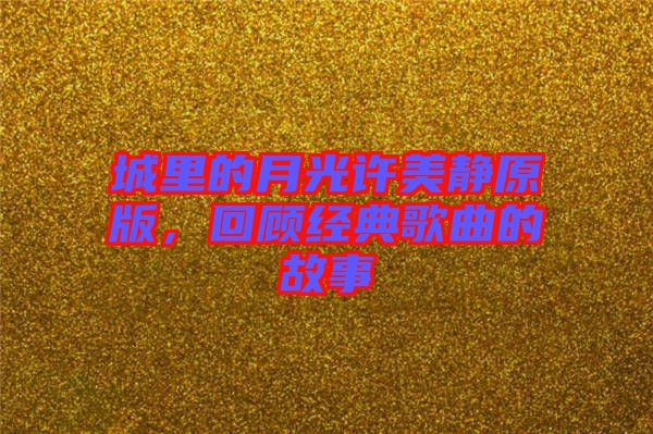 城里的月光許美靜原版,回顧經(jīng)典歌曲的故事