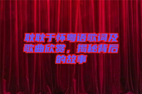 耿耿于懷粵語(yǔ)歌詞及歌曲欣賞,揭秘背后的故事