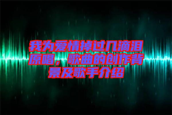 我為愛情掉過幾滴淚原唱,歌曲的創(chuàng)作背景及歌手介紹
