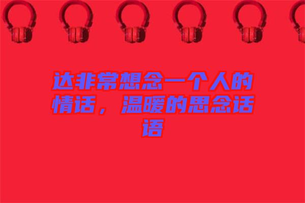達(dá)非常想念一個(gè)人的情話,溫暖的思念話語(yǔ)