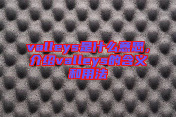 valleys是什么意思，介紹valleys的含義和用法