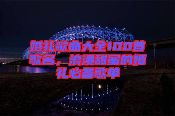 婚禮歌曲大全100首歌名,浪漫甜蜜的婚禮必備歌單