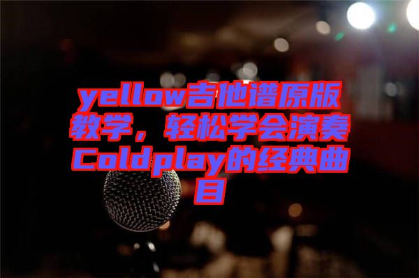 yellow吉他譜原版教學，輕松學會演奏Coldplay的經典曲目
