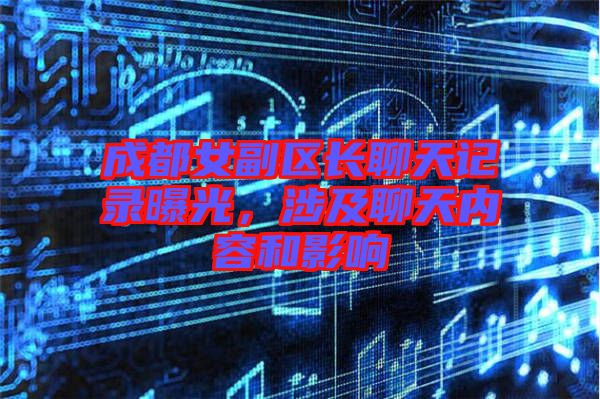 成都女副區(qū)長(zhǎng)聊天記錄曝光,涉及聊天內(nèi)容和影響