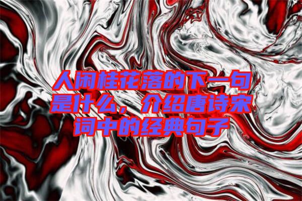 人閑桂花落的下一句是什么，介紹唐詩宋詞中的經典句子