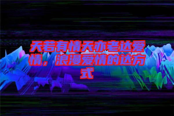天若有情天亦老達愛情,浪漫愛情的達方式
