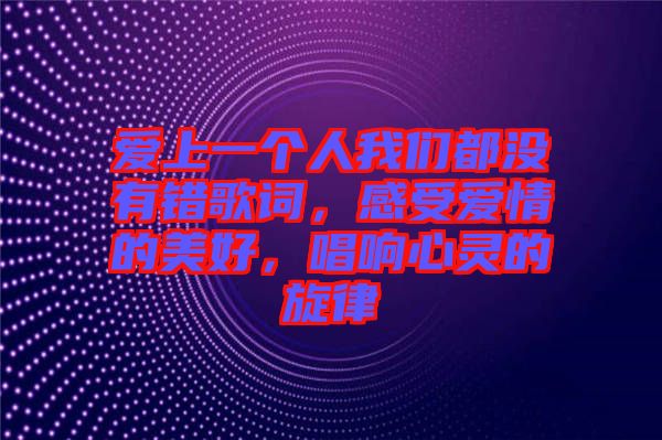 愛上一個人我們都沒有錯歌詞，感受愛情的美好，唱響心靈的旋律
