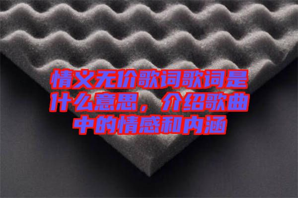 情義無價歌詞歌詞是什么意思,介紹歌曲中的情感和內(nèi)涵