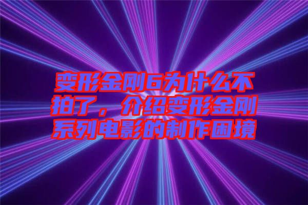 變形金剛6為什么不拍了,介紹變形金剛系列電影的制作困境