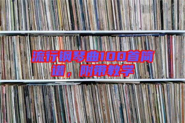 流行鋼琴曲100首簡(jiǎn)譜，附帶教學(xué)