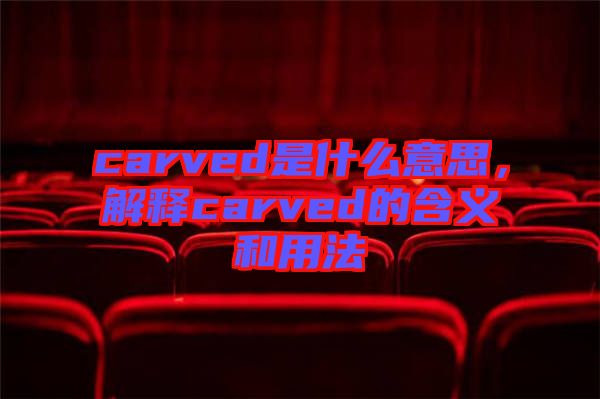 carved是什么意思，解釋carved的含義和用法
