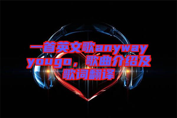 一首英文歌anywayyougo,歌曲介紹及歌詞翻譯