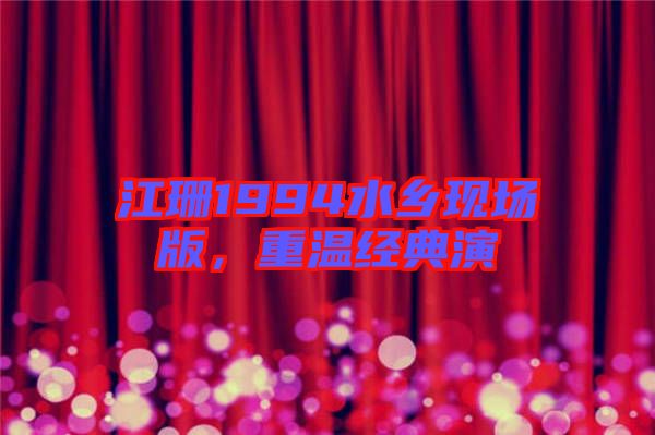江珊1994水鄉(xiāng)現(xiàn)場版,重溫經(jīng)典演