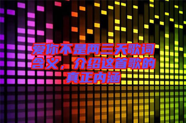 愛你不是兩三天歌詞含義，介紹這首歌的真正內(nèi)涵