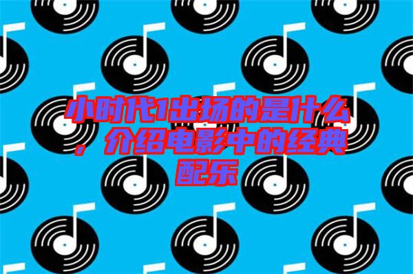 小時代1出場的是什么，介紹電影中的經典配樂