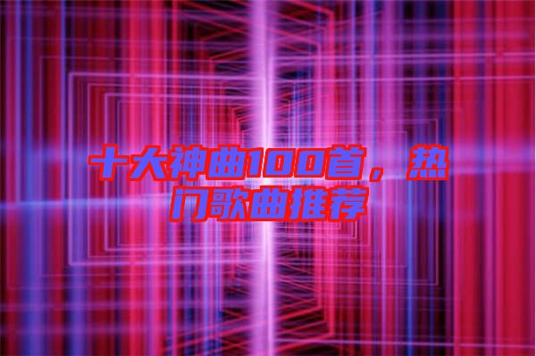 十大神曲100首，熱門歌曲推薦