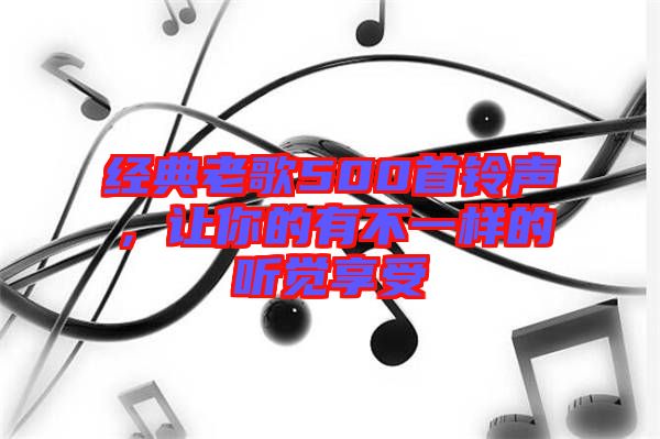 經典老歌500首鈴聲，讓你的有不一樣的聽覺享受