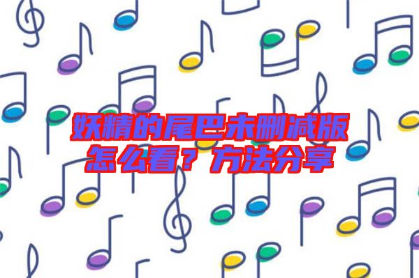 妖精的尾巴未刪減版怎么看?方法分享