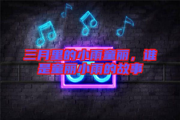 三月里的小雨童麗，誰(shuí)是童麗小雨的故事