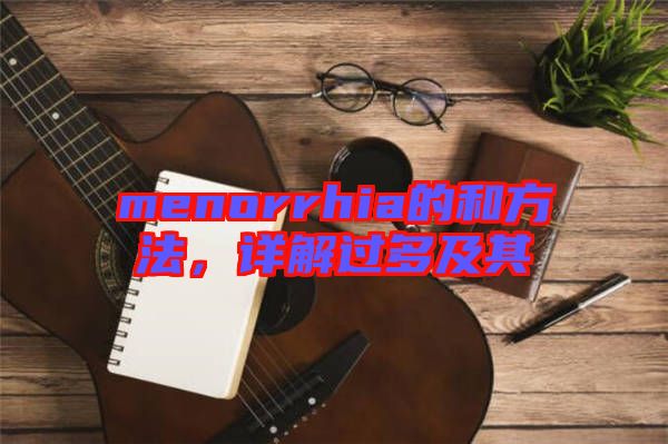 menorrhia的和方法,詳解過(guò)多及其