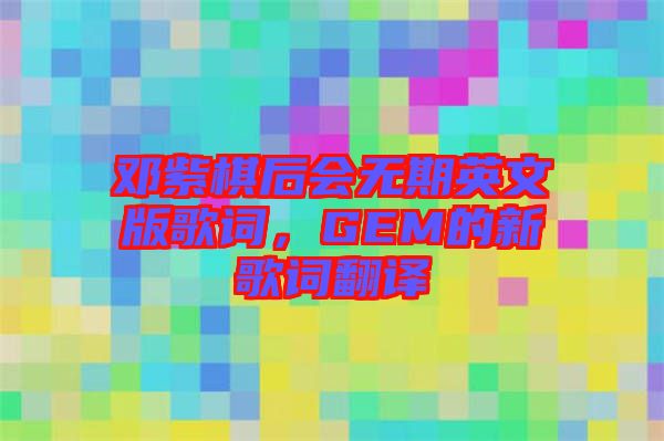 鄧紫棋后會(huì)無期英文版歌詞，GEM的新歌詞翻譯