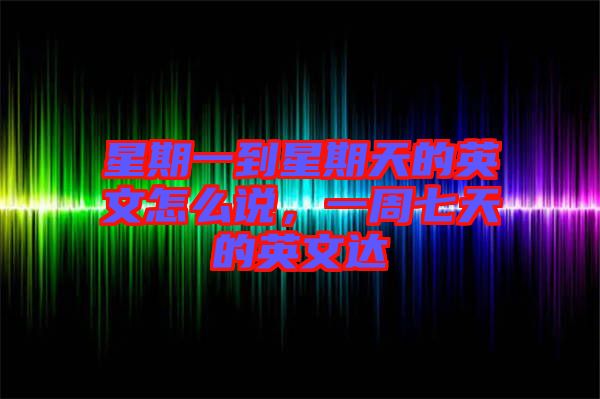 星期一到星期天的英文怎么說，一周七天的英文達