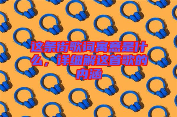 這條街歌詞寓意是什么，詳細解這首歌的內涵