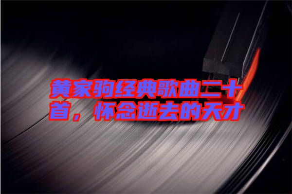 黃家駒經典歌曲二十首,懷念逝去的天才