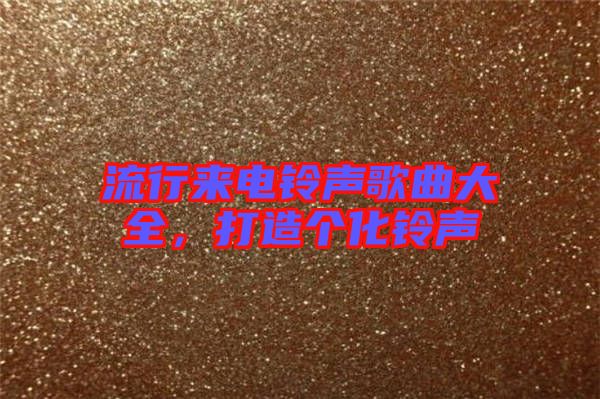 流行來電鈴聲歌曲大全,打造個化鈴聲