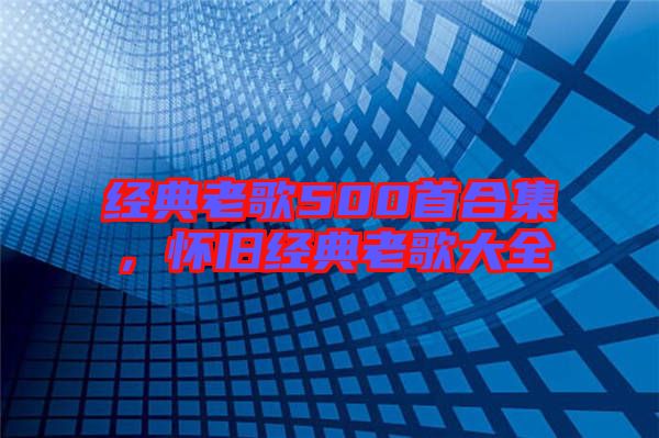 經(jīng)典老歌500首合集，懷舊經(jīng)典老歌大全