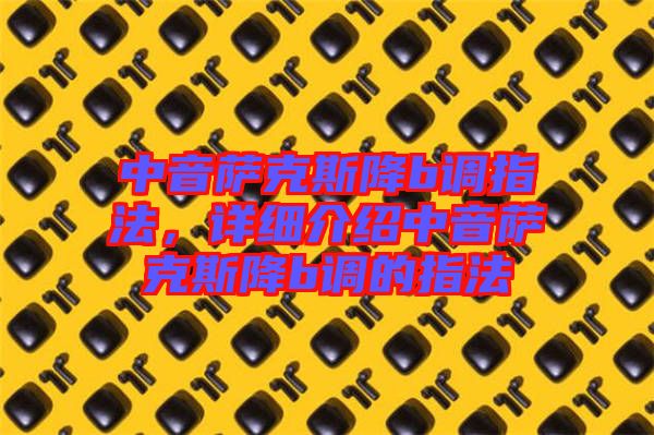 中音薩克斯降b調指法，詳細介紹中音薩克斯降b調的指法