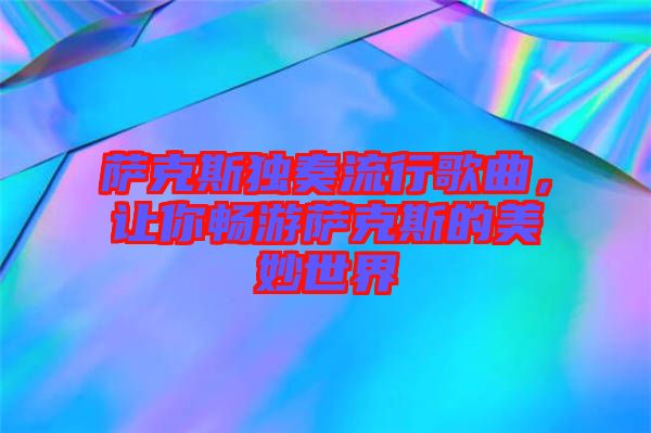 薩克斯獨(dú)奏流行歌曲，讓你暢游薩克斯的美妙世界