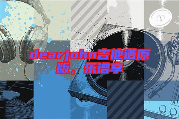 dearjohn吉他譜原版，樂譜享