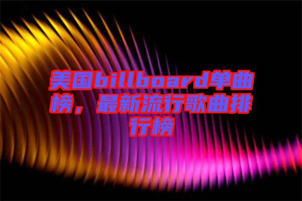 美國billboard單曲榜，最新流行歌曲排行榜