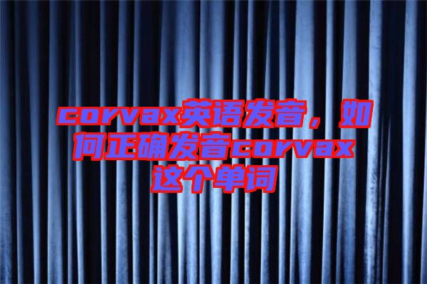 corvax英語(yǔ)發(fā)音,如何正確發(fā)音corvax這個(gè)單詞