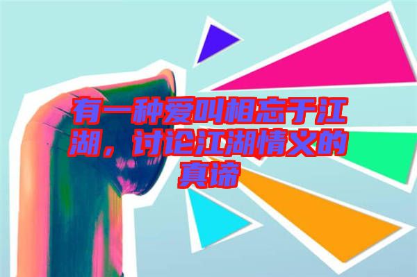 有一種愛叫相忘于江湖，討論江湖情義的真諦