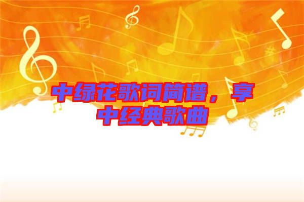 中綠花歌詞簡(jiǎn)譜，享中經(jīng)典歌曲