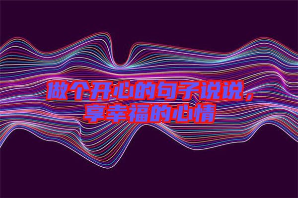 做個開心的句子說說，享幸福的心情