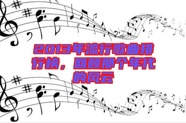 2013年流行歌曲排行榜，回顧那個年代的風云