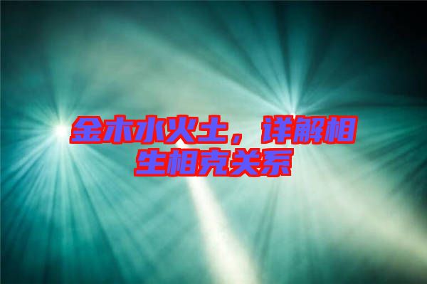 金木水火土,詳解相生相克關系