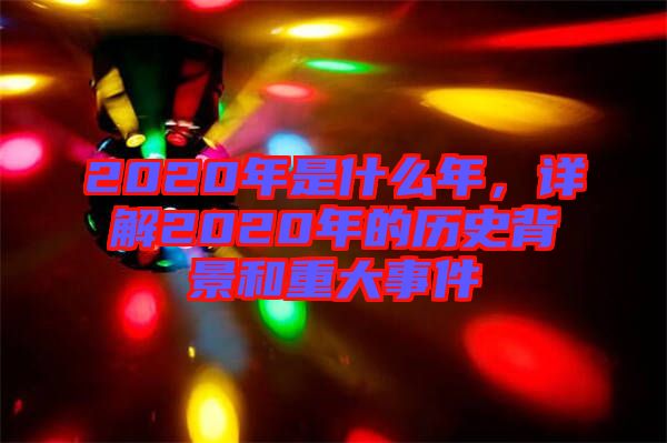 2020年是什么年，詳解2020年的歷史背景和重大事件