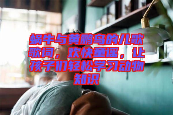 蝸牛與黃鸝鳥的兒歌歌詞，歡快童謠，讓孩子們輕松學習動物知識