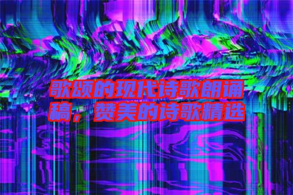 歌頌的現代詩歌朗誦稿,贊美的詩歌精選