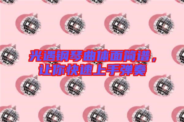 光遇鋼琴曲體面簡(jiǎn)譜,讓你快速上手彈奏