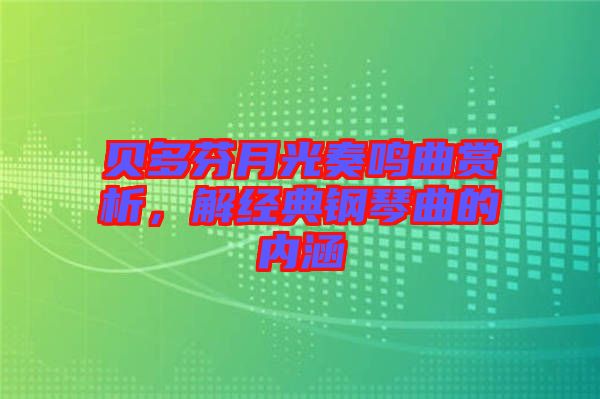 貝多芬月光奏鳴曲賞析,解經典鋼琴曲的內涵