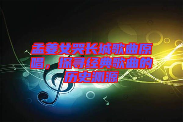 孟姜女哭長城歌曲原唱,探尋經典歌曲的歷史淵源
