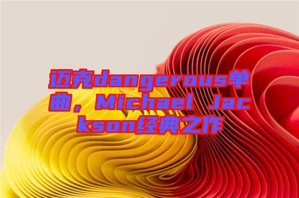 邁克dangerous單曲，Michael Jackson經典之作